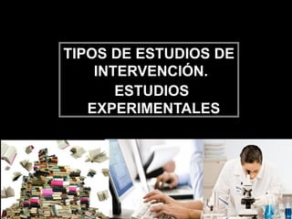 TIPOS DE ESTUDIOS DE
INTERVENCIÓN.
ESTUDIOS
EXPERIMENTALES
 