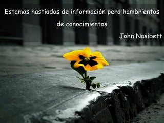 Gracias
Estamos hastiados de información pero hambrientos
de conocimientos
John Nasibett
 
