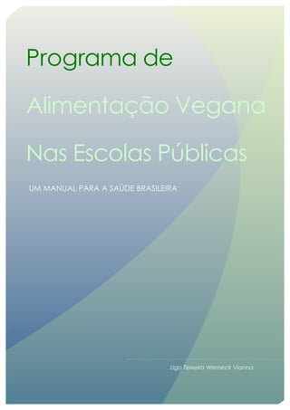 Programa de
Alimentação Vegana
Nas Escolas Públicas
UM MANUAL PARA A SAÚDE BRASILEIRA
Ugo Teixeira Werneck Vianna
 