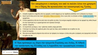 Τον απομάκρυνε ο πατέρας του από το παλάτι λόγω του χρησμού
ότι ο Πάρης θα προκαλούσε την καταστροφή της Τροίας.
Η Ήρα πρόσφερε ως δώρο την ηγεμονία Ευρώπης και Ασίας. Η Αθηνά
την κατάκτηση της Ελλάδας και η Αφροδίτη την ομορφότερη γυναίκα.
 