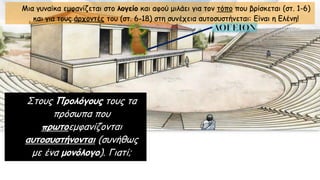 Μια γυναίκα εμφανίζεται στο λογείο και αφού μιλάει για τον τόπο που βρίσκεται (στ. 1-6)
και για τους άρχοντές του (στ. 6-18) στη συνέχεια αυτοσυστήνεται: Είναι η Ελένη!
Στους Προλόγους τους τα
πρόσωπα που
πρωτοεμφανίζονται
αυτοσυστήνονται (συνήθως
με ένα μονόλογο). Γιατί;
 