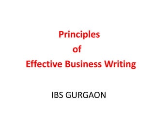 IBS GURGAON
Principles
of
Effective Business Writing
 