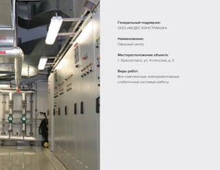 Генеральный подрядчик:
ООО «ФУДЕС КОНСТРАКШН»
Наименование:
Офисный центр
Месторасположение объекта:
г. Красногорск, ул. Успенская, д. 3
Виды работ:
Все комплексные электромонтажные
слаботочные системые работы
 