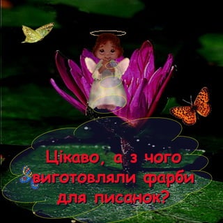 Цікаво, а з чогоЦікаво, а з чого
виготовляли фарбивиготовляли фарби
для писанок?для писанок?
 