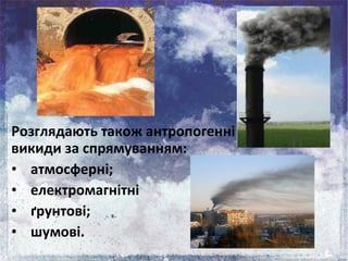 Розглядають також антропогенні
викиди за спрямуванням:
• атмосферні;
• електромагнітні
• ґрунтові;
• шумові.
 