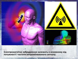 Електромагнітне забруднення залежить в основному від
потужності і частоти випромінюваного сигналу.
 