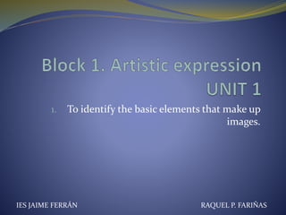 1. To identify the basic elements that make up
images.
IES JAIME FERRÁN RAQUEL P. FARIÑAS
 
