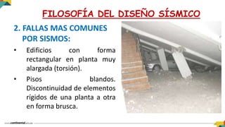 2. FALLAS MAS COMUNES
POR SISMOS:
• Edificios con forma
rectangular en planta muy
alargada (torsión).
• Pisos blandos.
Discontinuidad de elementos
rígidos de una planta a otra
en forma brusca.
FILOSOFÍA DEL DISEÑO SÍSMICO
 