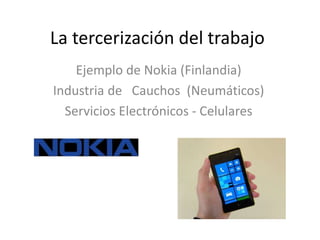 La tercerización del trabajo
Ejemplo de Nokia (Finlandia)
Industria de Cauchos (Neumáticos)
Servicios Electrónicos - Celulares
 