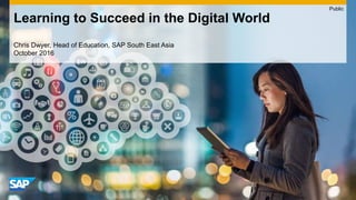 Chris Dwyer, Head of Education, SAP South East Asia
October 2016
Learning to Succeed in the Digital World
Public
 