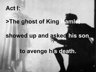 Act I:
>The ghost of King Hamlet
showed up and asked his son
to avenge his death.
 