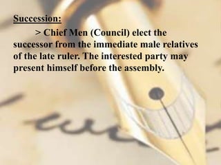 Succession:
> Chief Men (Council) elect the
successor from the immediate male relatives
of the late ruler. The interested party may
present himself before the assembly.
 