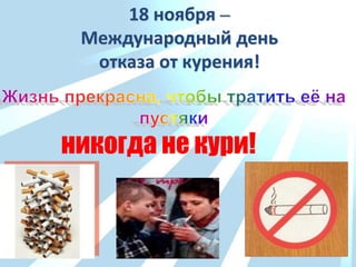18 ноября –
Международный день
отказа от курения!
никогда не кури!
 