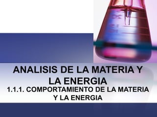 ANALISIS DE LA MATERIA Y
LA ENERGIA
1.1.1. COMPORTAMIENTO DE LA MATERIA
Y LA ENERGIA
 