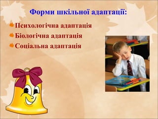 Форми шкільної адаптації:
Психологічна адаптація
Біологічна адаптація
Соціальна адаптація
 