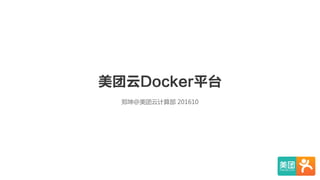 美团云Docker平台
郑坤@美团云计算部  201610
 