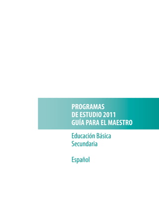 PROGRAMAS
DE ESTUDIO 2011
GUÍA PARA EL MAESTRO
Educación Básica
Secundaria
Español
 