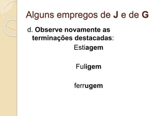 Alguns empregos de J e de G
d. Observe novamente as
terminações destacadas:
Estiagem
Fuligem
ferrugem
 