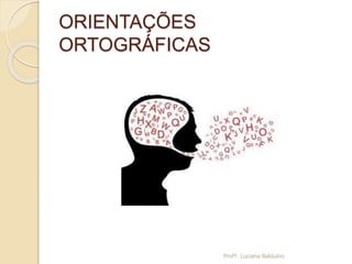 ORIENTAÇÕES
ORTOGRÁFICAS
Profª. Luciana Balduíno
 