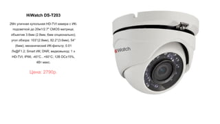 HiWatch DS-T203
2Мп уличная купольная HD-TVI камера с ИК-
подсветкой до 20м1/2.7" CMOS матрица;
объектив 3.6мм (2.8мм, 6мм опционально);
угол обзора: 103°(2.8мм), 82.2°(3.6мм), 54°
(6мм); механический ИК-фильтр; 0.01
Лк@F1.2; Smart ИК; DNR; видеовыход: 1 х
HD-TVI; IP66; -40°С...+60°С; 12В DC±15%,
4Вт макс.
Цена: 2790р.
 