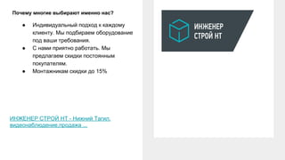 Почему многие выбирают именно нас?
● Индивидуальный подход к каждому
клиенту. Мы подбираем оборудование
под ваши требования.
● С нами приятно работать. Мы
предлагаем скидки постоянным
покупателям.
● Монтажникам скидки до 15%
ИНЖЕНЕР СТРОЙ НТ - Нижний Тагил.
видеонаблюдение,продажа ...
 