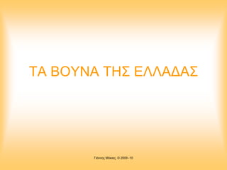 ΤΑ ΒΟΥΝΑ ΤΗΣ ΕΛΛΑ∆ΑΣ
Γιάννης Μόκιας, © 2009 -10
 
