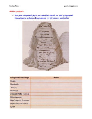 Παιδίον Τόπος paidio.blogspot.com
Φύλλο εργασίας:
Βρες στο γεωφυσικό χάρτη τα παρακάτω βουνά. Σε ποια γεωγραφικά
διαµερίσµατα ανήκουν; Συµπλήρωσε τον πίνακα που ακολουθεί.
 