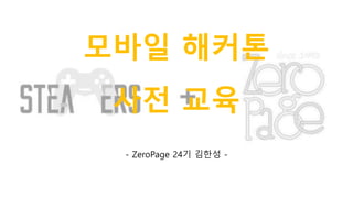 모바일 해커톤
사전 교육
- ZeroPage 24기 김한성 -
 