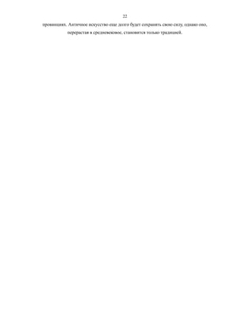 22
провинциях. Античное искусство еще долго будет сохранять свою силу, однако оно,
перерастая в средневековое, становится только традицией.
 