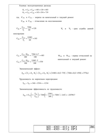 Годовые эксплуатационные расходы
603120483CCK 1B1P1 
739554185CCK 2B2P2 
где, 1PC и 2PC – затраты на капитальный и текущий ремонт
1BC и 2BC – отчисления на восстановления
120
60
7204
T
C
C
1
1C
1B  1T и 2T – срок службы данной
конструкции
185
60
11083
T
C
C
2
2C
2B 
483
100
7.67204
100
HC
C 1O1C
1P 




554
100
511083
100
HC
C 2O2C
2P 




1OH и 2OH – нормы отчислений на
капитальный и текущий ремонт
Экономический эффект:
        4,3776159412,0720473912,011083КЕСКЕС 1б1С2к2 отЭ
Трудоемкость по кирпичным перегородкам:
12341594360TT 1P2P 
Экономическая эффективность по трудоемкости:
  7,2470943,37204
360
1594
17204
Т
Т
1С
2Р
1Р
1С 











трЭ
КП – 4303 – 413 у. ОРЭ
ЛистКП – 4303 – 413 у. ОРЭ Лист
 