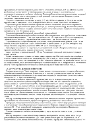 промежуточных значений ширины и длины плиток установлена кратность в 50 мм. Ширина и длина
ромбовидных плиток зависит от природных качеств сланца, а также от производственных
возможностей в местах его добычи и обработки. Толщина обоих типов плиток установлена в пределах 4
—8 мм. Сланцевые плитки распиливают ручной ножовкой и сверлят дрелью. Кровли из сланца
устраивают с уклоном не менее 50%.
Обрешетку под кровлю изготовляют из досок 2,5Х100—150 мм с зазорами от 20 до 40 мм или из
брусков 60X60 и 50X70 мм, а также из жердей диаметром 70—80 мм, обтесанных на два канта.
Обрешетины укладывают от конька к карнизу. На готовом основании в продольном направлении
делают разметку горизонтальных рядов, используя для этого наугленный шнур. Независимо от типа
основания (обрешетка или опалубка) линии гвоздевого крепления плиток и их верхние торцы должны
находиться на осях брусков или досок.
Применяют два способа покрытий: однослойный и двухслойный.
При однослойном покрытии (подобно покрытию асбестоцементными плитками) нижние ряды должны
перекрываться верхними на 75 мм, при двухслойном — на 1/2 длины плитки. Каждую плитку крепят
двумя гвоздями. В плитках сверлят отверстия диаметром на 2 мм больше диаметра гвоздей.
Обрешеточные доски при такой кровле укладывают с чередующимся шагом, равным 210 и 170 мм.
Плитки размещают в два слоя, а места стыкования их на длине 20 мм — в три слоя. Отверстия под
гвозди в плитках сверлят на расстоянии 240 и 200 мм от нижних кромок.
Первый ряд выкладывают из укороченных плиток (длиной, равной 5/8 нормальной плитки) вдоль
уравнительной рейки, слева направо, и закрепляют гвоздями.
Между плитками оставляют зазоры 1—1,5 мм. Ряд начинают половиной плитки, которую крепят
одним гвоздем.
Второй ряд укладывают целыми плитками также слева направо. Предпоследний и последний ряды
плиток должны плотно подходить к коньковой рейке. Последний ряд выкладывают из укороченных
плиток такой же длины, как и на карнизе. Плитки к обрешетке прибивают так, чтобы они плотно лежали
на нижеуложенных, были достаточно притянуты головками гвоздей и в то же время слегка покачивались
(люфт). Конек и ребра закрывают досками, которые покрывают сверху кровельной сталью.
6.3. УСТРОЙСТВО ДЕРЕВЯННОЙ КРОВЛИ
Покрытие крыш тесом. Тесом покрывают крыши жилых и производственных сельскохозяйственных
зданий в северных районах страны. В зависимости от порядка укладки досок в покрытие тесовые
кровли называют продольными (когда они уложены вдоль ската) и поперечными (когда они уложены
поперек него, т. е. параллельно карнизу).
Покрытия выполняют по обрешетке из брусков 60X60 мм или из жердей диаметром. 80 мм,
обтесанных на два канта. Обрешетины укладывают через 600—700 мм и прибивают к стропилам,
устанавливаемым с уклоном не менее 80%- Кровельным материалом служат продороженные доски
толщиной 19—25 мм, главным образом из хвойных пород дерева. Доски в укладку допускают только
остроганными со всех сторон (не остругивают лишь нижнюю сторону в первом слое). Для облегчения
стока воды вдоль кромок выбирают желобки-дорожки. До начала укладочных работ ровно обрезают
концы обрешетин у фронтонных свесов, пользуясь для этого намеленным шнуром. К нижним концам
стропил временно подшивают дощатые упоры, на которые должны опираться укладываемые в кровлю
доски.
Укладку тесовой кровли выполняют двумя способами: в виде однослойного покрытия (продольного с
продороженными нащельниками, продольного вразбежку, поперечного и двухслойного.
При продольном однослойном покрытии с нащельниками доски в первом ряду укладывают вплотную,
а их стыки вместе с желобками закрывают нащельниками. В кровлях с продороженными нащельниками
шириной 80—90 мм нижний слой укладывают и закрепляют обычным порядком. Нащельники
нашивают вдоль дощатых стыков нижнего ряда.
При продольном однослойном покрытии вразбежку доски верхнего и нижнего рядов укладывают с
зазорами.
Укладку поперечного однослойного покрытия ведут в направлении по стоку воды; доски кладут
уступами непосредственно на стропила. Для таких кровель используют как остроганные, так и
неостроганные доски. Укладываемые внахлестку, они должны перекрывать нижележащие доски на 40—
 