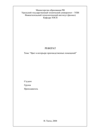 Министерство образования РФ
Уральский государственный технический университет – УПИ
Нижнетагильский технологический институт (филиал)
Кафедра ТОСП
РЕФЕРАТ
Тема: “Цвет в интерьере производственных помещений”
Студент
Группа
Преподаватель
Н. Тагил, 2004
 