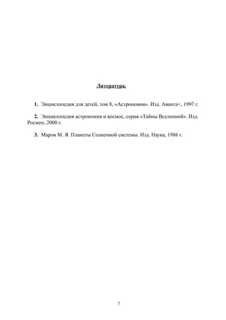 Литература.
1. Энциклопедия для детей, том 8, «Астрономия». Изд. Аванта+, 1997 г.
2. Энциклопедия астрономия и космос, серия «Тайны Вселенной». Изд.
Росмен, 2000 г.
3. Маров М. Я. Планеты Солнечной системы. Изд. Наука, 1986 г.
7
 
