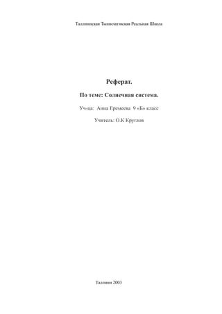Таллиннская Тынисмяэвская Реальная Школа
Реферат.
По теме: Солнечная система.
Уч-ца: Анна Еремеева 9 «Б» класс
Учитель: О.К Круглов
Таллинн 2003
 