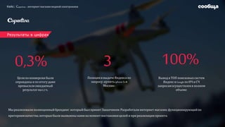 Кейс: Сupertina– интернет магазин модной электроники
Результаты в цифрах
Целипоконверсиибыли
оправданы и поитогудаже
превысилиожидаемый
результатна 0,3%.
0,3%
Позицияв выдаче Яндекса по
запросу«купитьiphone5sв
Москве»
3
Выводв ТОП поисковыхсистем
ЯндексиGoogleпоНЧ иСЧ
запросамосуществленв полном
объеме.
100%
Мыреализовали полноценныйбрендинг, которыйбыл принятЗаказчиком.Разработали интернет-магазин,функционирующийпо
критериямкачества,которыебыли выявлены намина моментпостановкицелей и приреализациипроекта.
 