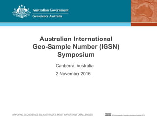 Australian International
Geo-Sample Number (IGSN)
Symposium
Canberra, Australia
2 November 2016
 
