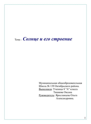 Тема : Солнце и его строение
Муниципальная общеобразовательная
Школа № 139 Октябрьского района.
Выполнила: Ученица 8 "А" класса
Тишкова Оксана
Руководитель: Ярославцева Ольга
Александровна.
1
 