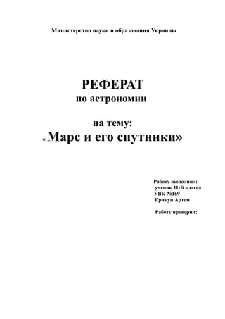 Министерство науки и образования Украины
РЕФЕРАТ
по астрономии
на тему:
« Марс и его спутники»
Работу выполнил:
ученик 11-Б класса
УВК №169
Крикун Артем
Работу проверил:
 