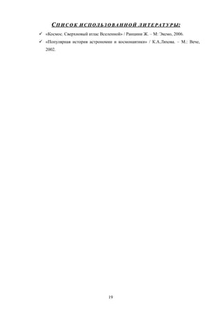 СС П И С О КП И С О К И С П ОЛ Ь З О ВА Н Н О ЙИ С П ОЛ Ь З О ВА Н Н О Й Л И Т Е РАТ У Р ЫЛ И Т Е РАТ У Р Ы::
 «Космос. Сверхновый атлас Вселенной» / Ранцини Ж. – М: Эксмо, 2006.
 «Популярная история астрономии и космонавтики» / К.А.Ляхова. – М.: Вече,
2002.
19
 