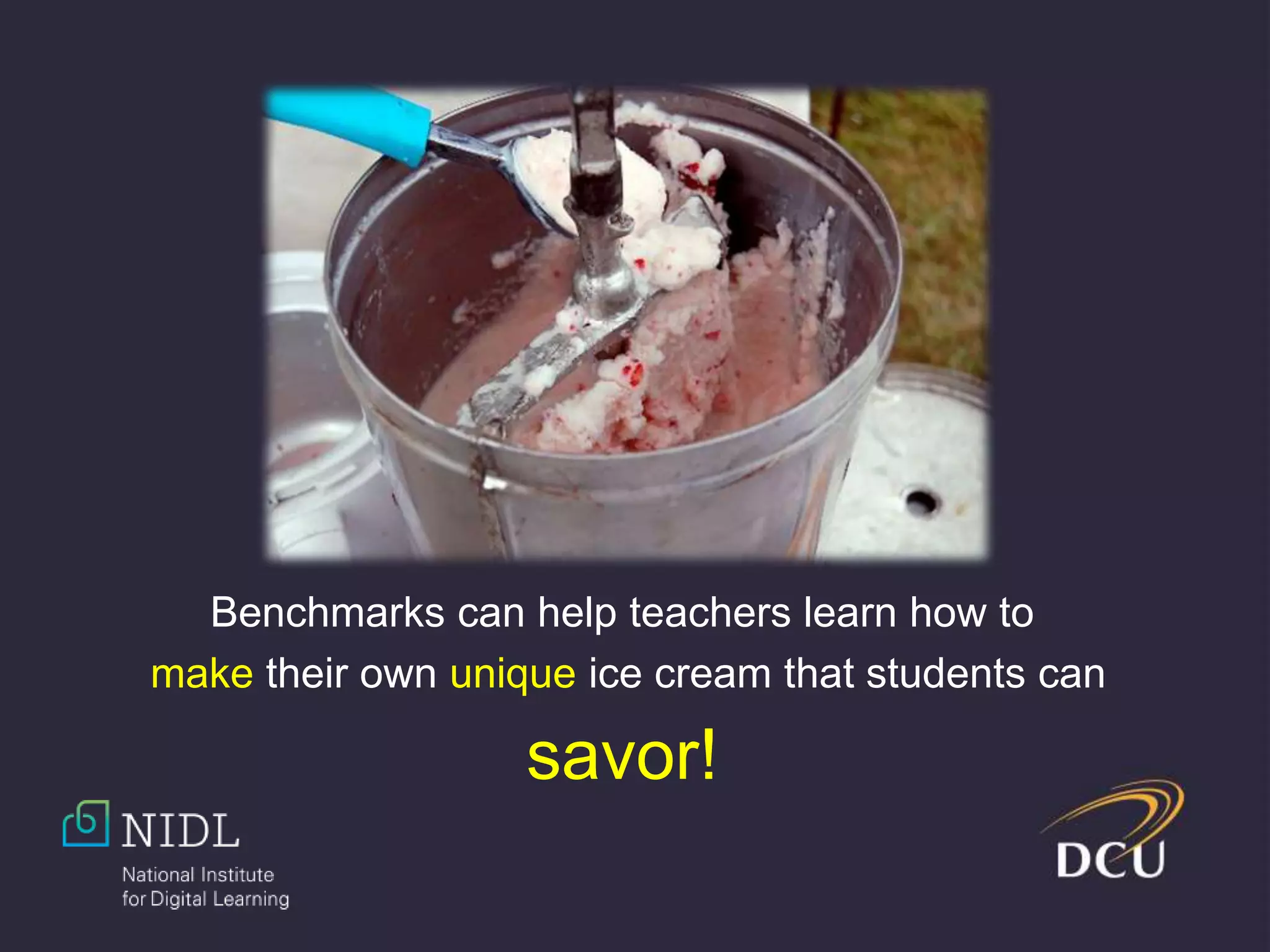 Benchmarks can help teachers learn how to
make their own unique ice cream that students can
savor!
 
