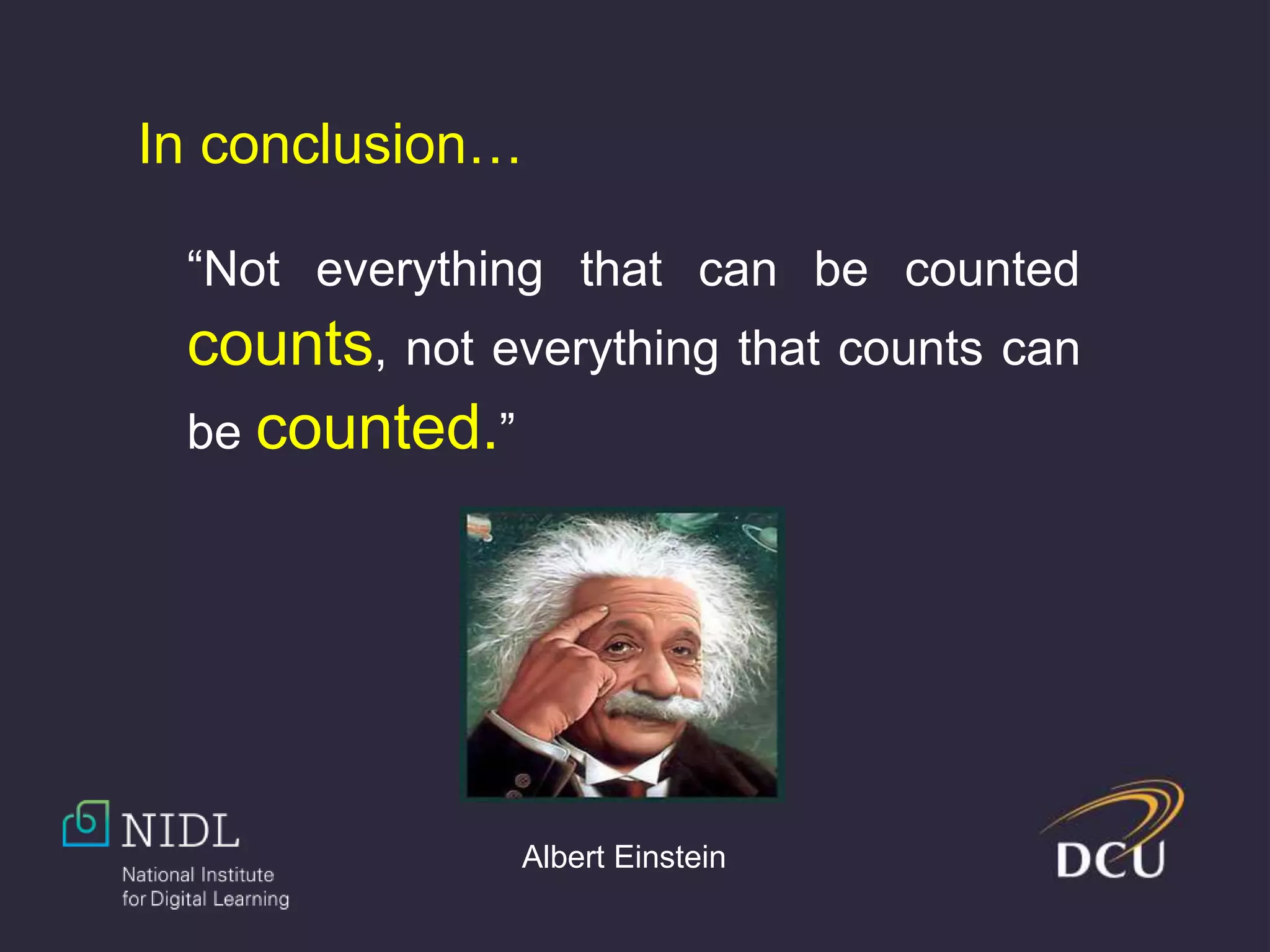 “Not everything that can be counted
counts, not everything that counts can
be counted.”
Albert Einstein
In conclusion…
 