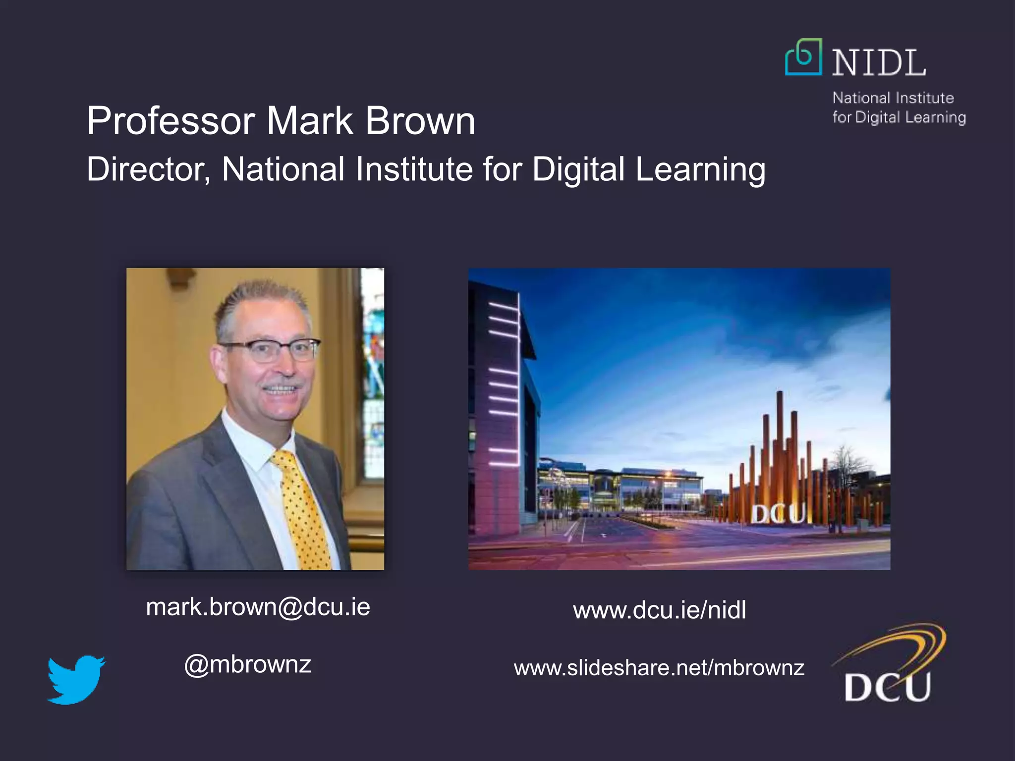 Professor Mark Brown
Director, National Institute for Digital Learning
www.dcu.ie/nidlmark.brown@dcu.ie
@mbrownz www.slideshare.net/mbrownz
 