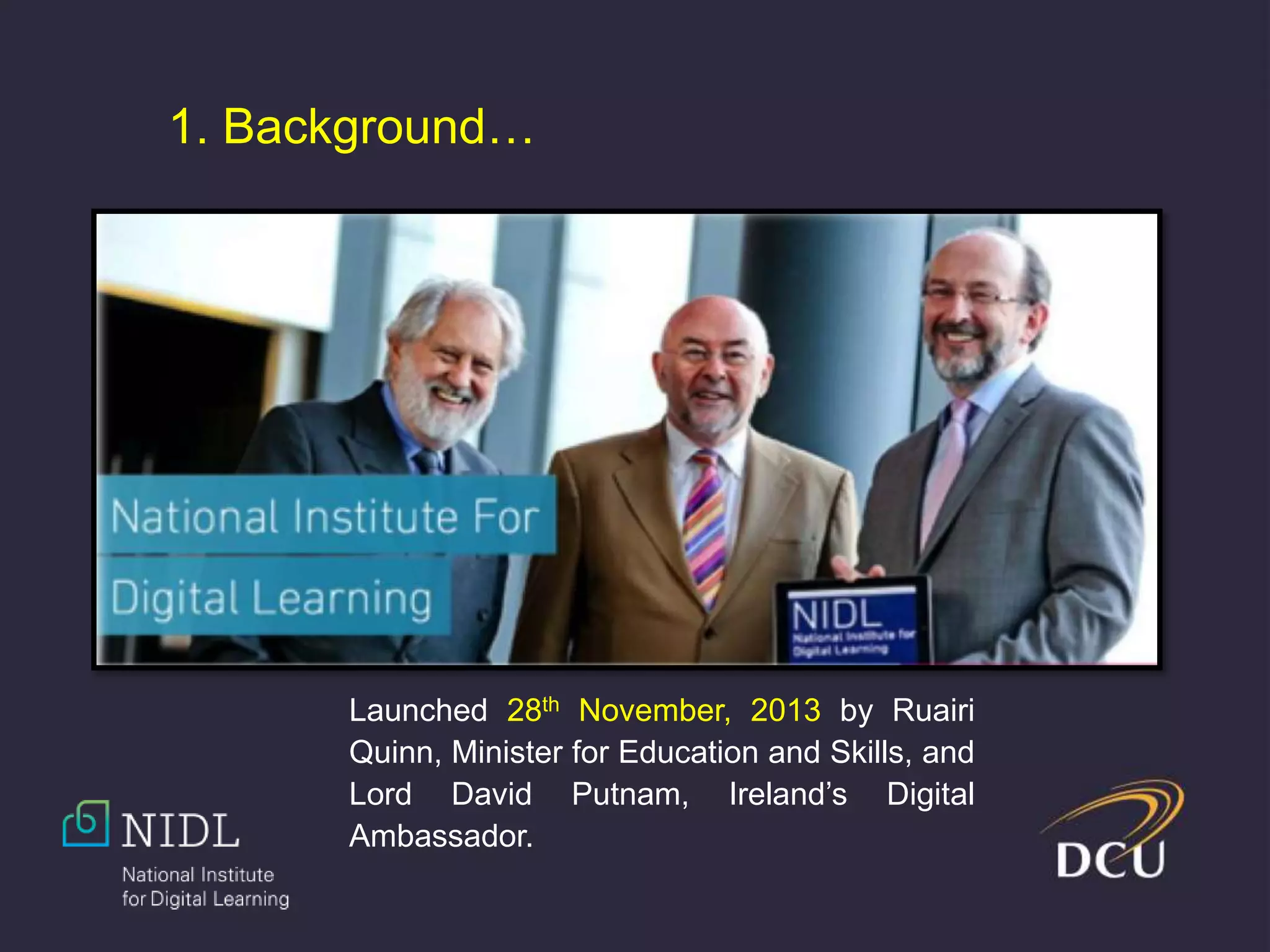 Launched 28th November, 2013 by Ruairi
Quinn, Minister for Education and Skills, and
Lord David Putnam, Ireland’s Digital
Ambassador.
1. Background…
 