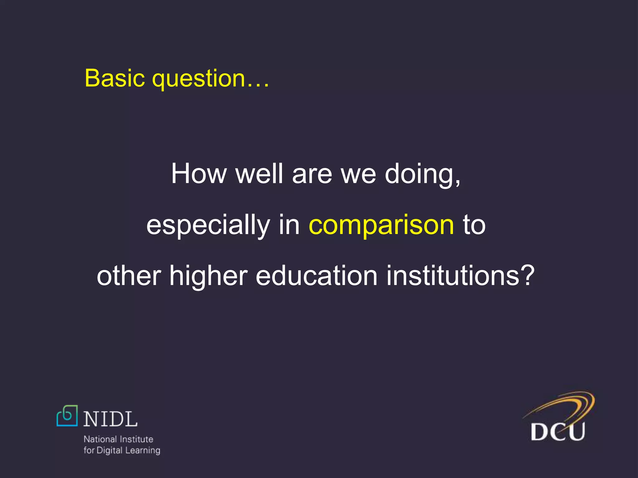 How well are we doing,
especially in comparison to
other higher education institutions?
Basic question…
 