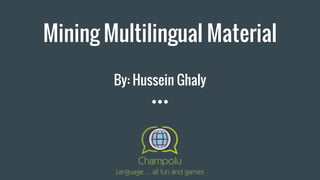 Mining Multilingual Material
By: Hussein Ghaly
 