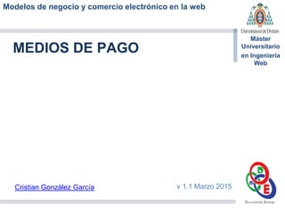 Modelos de negocio y comercio electrónico en la web
Máster
Universitario
en Ingeniería
Web
MEDIOS DE PAGO
Cristian González García v 1.1 Marzo 2015
 