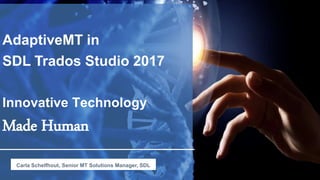 AdaptiveMT in
SDL Trados Studio 2017
Innovative Technology
Made Human
Carla Schelfhout, Senior MT Solutions Manager, SDL
 