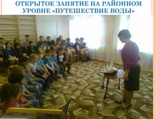 ОТКРЫТОЕ ЗАНЯТИЕ НА РАЙОННОМ
УРОВНЕ «ПУТЕШЕСТВИЕ ВОДЫ»
 