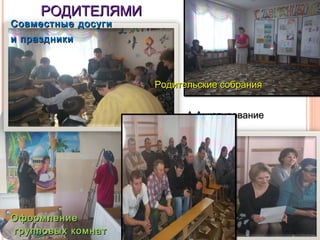 РОДИТЕЛЯМИРОДИТЕЛЯМИ
Совместные досугиСовместные досуги
и праздникии праздники
Родительские собранияРодительские собрания
А АнкетированиеА Анкетирование
ОформлениеОформление
групповых комнатгрупповых комнат
 