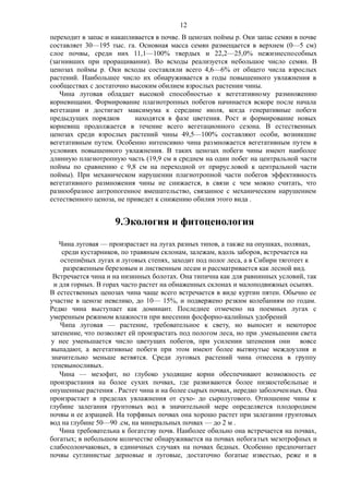 переходит в запас и накапливается в почве. В ценозах поймы р. Оки запас семян в почве
составляет 30—195 тыс. га. Основная масса семян размещается в верхнем (0—5 см)
слое почвы, среди них 11,1—100% твердых и 22,2—25,0% нежизнеспособных
(загнивших при проращивании). Во всходы реализуется небольшое число семян. В
ценозах поймы р. Оки всходы составляли всего 4,6—6% от общего числа взрослых
растений. Наибольшее число их обнаруживается в годы повышенного увлажнения в
сообществах с достаточно высоким обилием взрослых растении чины.
Чина луговая обладает высокой способностью к вегетативному размножению
корневищами. Формирование плагиотропных побегов начинается вскоре после начала
вегетации и достигает максимума к середине июля, когда генеративные побеги
предыдущих порядков находятся в фазе цветения. Рост и формирование новых
корневищ продолжается в течение всего вегетационного сезона. В естественных
ценозах среди взрослых растений чины 49,5—100% составляют особи, возникшие
вегетативным путем. Особенно интенсивно чина размножается вегетативным путем в
условиях повышенного увлажнения. В таких ценозах побеги чины имеют наиболее
длинную плагиотропную часть (19,9 см в среднем на один побег на центральной части
поймы по сравнению с 9,8 см на переходной от прирусловой к центральной части
поймы). При механическом нарушении плагиотропной части побегов эффективность
вегетативного размножения чины не снижается, в связи с чем можно считать, что
разнообразное антропогенное вмешательство, связанное с механическим нарушением
естественного ценоза, не приведет к снижению обилия этого вида .
9.Экология и фитоценология
Чина луговая — произрастает на лугах разных типов, а также на опушках, полянах,
среди кустарников, по травяным склонам, залежам, вдоль заборов, встречается на
остепнёных лугах и луговых степях, заходит под полог леса, а в Сибири тяготеет к
разреженным березовым и лиственным лесам и рассматривается как лесной вид.
Встречается чина и на низинных болотах. Она типична как для равнинных условий, так
и для горных. В горах часто растет на обнаженных склонах и малоподвижных осыпях.
В естественных ценозах чина чаще всего встречается в виде куртин пятен. Обычно ее
участие в ценозе невелико, до 10— 15%, и подвержено резким колебаниям по годам.
Редко чина выступает как доминант. Последнее отмечено на поемных лугах с
умеренным режимом влажности при внесении фосфорно-калийных удобрений
Чипа луговая — растение, требовательное к свету, но выносит и некоторое
затенение, что позволяет ей произрастать под пологом леса, но при .уменьшении света
у нее уменьшается число цветущих побегов, при усилении затенения они вовсе
выпадают, а вегетативные побеги при этом имеют более вытянутые междоузлия и
значительно меньше ветвятся. Среди луговых растений чина отнесена в группу
теневыносливых.
Чина — мезофит, но глубоко уходящие корни обеспечивают возможность ее
произрастания на более сухих почвах, где развиваются более ннзкостебельпые и
опушенные растения . Растет чина и на более сырых почвах, нередко заболоченных. Она
произрастает в пределах увлажнения от сухо- до сыролугового. Отношение чины к
глубине залегания грунтовых вод в значительной мере определяется плодородием
почвы и ее аэрацией. На торфяных почвах она хорошо растет при залегании грунтовых
вод на глубине 50—90 .см, на минеральных почвах — до 2 м .
Чина требовательна к богатству почв. Наиболее обильно она встречается на почвах,
богатых; в небольшом количестве обнаруживается на почвах небогатых мезотрофных и
слабосолончаковых, в единичных случаях на почвах бедных. Особенно предпочитает
почвы суглинистые дерновые и луговые, достаточно богатые известью, реже и в
12
 